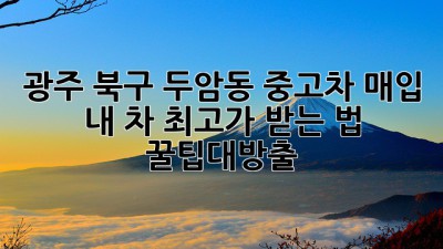 광주 북구 두암동 중고차 매입, 🚗💨 내 차 최고가 받는 법! #꿀팁대방출