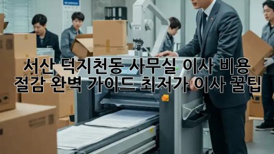 서산 덕지천동 사무실 이사? 비용 절감 완벽 가이드! 최저가 이사 꿀팁! ✨