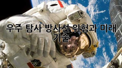 우주 탐사: 방사선 위험과 미래 기술