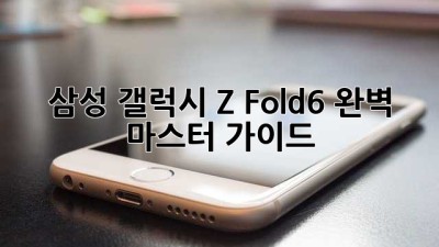 삼성 갤럭시 Z Fold6 완벽 마스터 가이드
