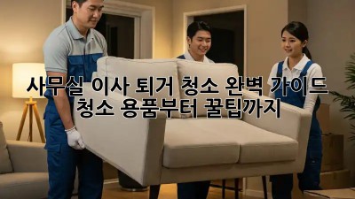 사무실 이사 퇴거 청소 완벽 가이드: 청소 용품부터 꿀팁까지!